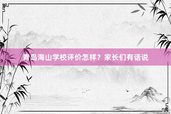 青岛海山学校评价怎样？家长们有话说