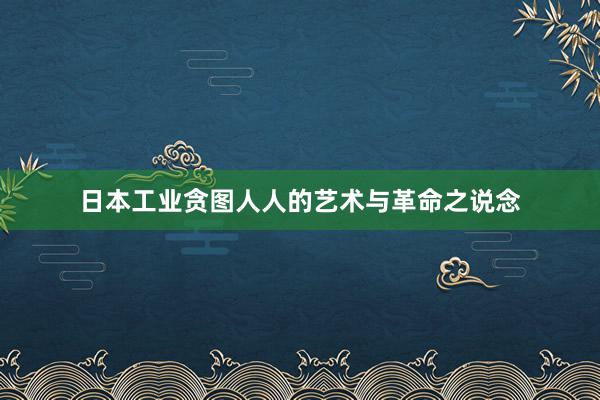 日本工业贪图人人的艺术与革命之说念